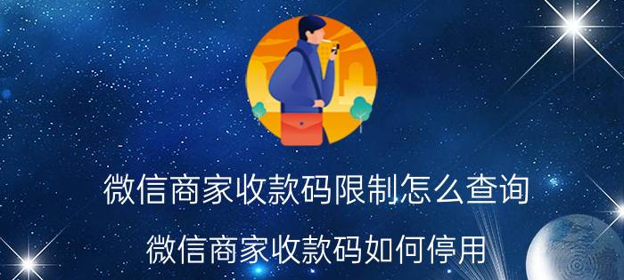 微信商家收款码限制怎么查询 微信商家收款码如何停用？